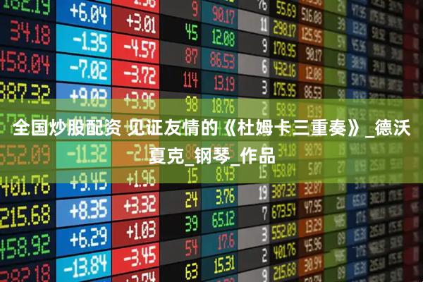 全国炒股配资 见证友情的《杜姆卡三重奏》_德沃夏克_钢琴_作品