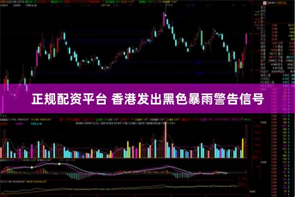 正规配资平台 香港发出黑色暴雨警告信号