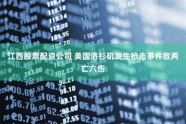 江西股票配资公司 美国洛杉矶发生枪击事件致两亡六伤