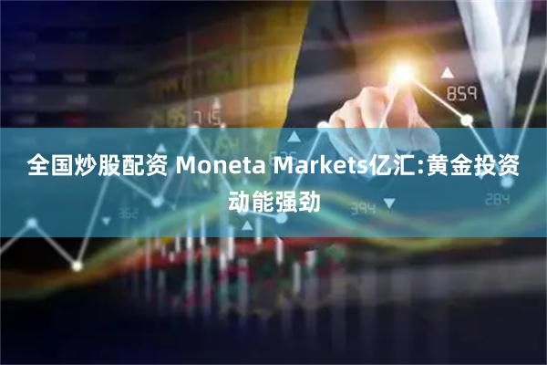 全国炒股配资 Moneta Markets亿汇:黄金投资动能强劲