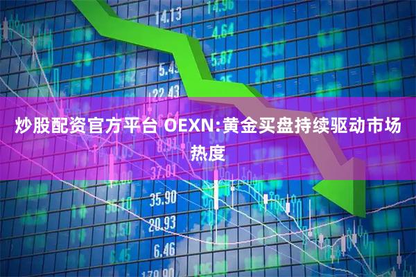 炒股配资官方平台 OEXN:黄金买盘持续驱动市场热度