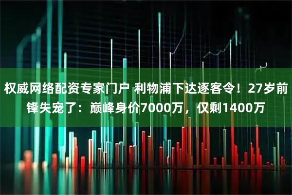 权威网络配资专家门户 利物浦下达逐客令！27岁前锋失宠了：巅峰身价7000万，仅剩1400万