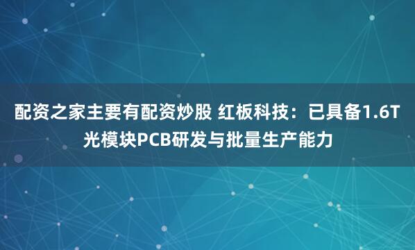 配资之家主要有配资炒股 红板科技：已具备1.6T光模块PCB研发与批量生产能力
